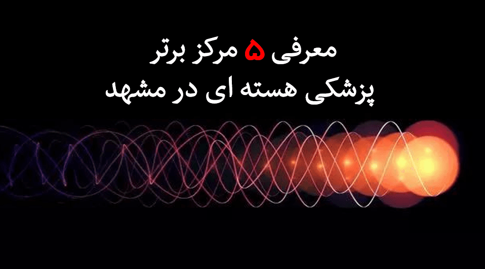 پزشکی هسته ای در مشهد (معرفی 5 مرکز برتر + نوبت اسکن هسته ای 😍)